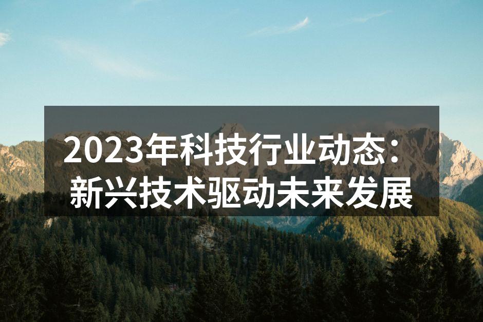 2023年科技行业动态：新兴技术驱动未来发展